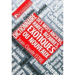 Dictionnaire des mots anciens, rares, bizarres, exotiques ou nouveaux Jean-Claude Istre Maison du dictionnaire