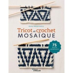 Tricot et crochet mosaïque : 75 motifs graphiques Anna Nikipirowicz Eyrolles