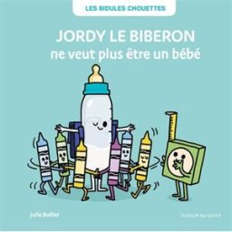 Les bidules chouettes. Jordy le biberon ne veut plus être un bébé Julie Bullier La Poule qui pond