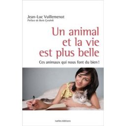 Un animal et la vie est plus belle : ces animaux qui nous font du bien ! Jean-Luc Vuillemenot Ixelles éditions