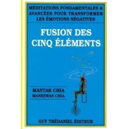 Fusion des cinq éléments : méditations fondamentales et avancées pour transformer les émotions négat Mantak Chia, Maneewan Chia G. Trédaniel