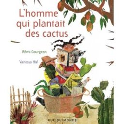 L'homme qui plantait des cactus Rémi Courgeon, Vanessa Hié Rue du Monde
