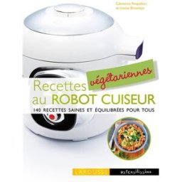 Recettes végétariennes au robot cuiseur : 140 recettes saines et équilibrées pour tous Clémence Roquefort, Louise Browaeys Larousse