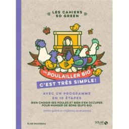 Un poulailler bio, c'est très simple ! : avec un programme en 10 étapes : bien choisir ses poules et Elise Rousseau Solar