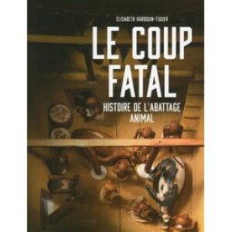 Le coup fatal : histoire de l'abattage animal Elisabeth Hardouin-Fugier Alma éditeur