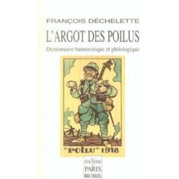 L'argot des poilus : dictionnaire humoristique et philologique du langage des soldats de la Grande G François Dechelette Ed. de Paris-Max Chaleil