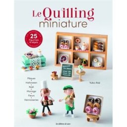 Le quilling miniature : 25 figurines & objets en paperolles : Pâques, Halloween, Noël, mariage, fleu Yuko Arai Editions de Saxe
