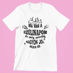 Ma van a Szülinapom és még mindig nagyon jól nézek ki női póló