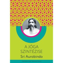 Sri Aurobindo - A jóga szintézise | jógakönyv, jógafilozófia