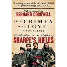 Jason Salkey From Crimea with Love: Misadventures in the Making of Sharpe’s Rifles