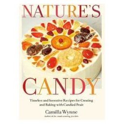 Camilla Wynne Nature's Candy: Timeless and Inventive Recipes for Creating and Baking with Candied Fruit