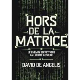 David De Angelis Hors de la Matrice. Le chemin secret vers la liberté absolue. Comment briser les chaînes du système, s'affranchir des schémas et construire sa richesse sans travailler de manière traditionnelle?