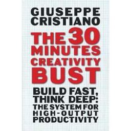 The 30 Minutes Creativity Bust: Build Fast, Think Deep: The System for High-Output Productivity