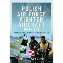 Peter Sikora Polish Air Force Fighter Aircraft, 1940-1942: From the Battle of France to the Dieppe Raid