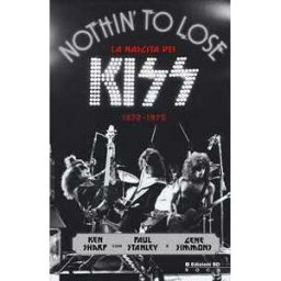 Ken Sharp;Paul Stanley;Gene Simmons Nothin' to lose. La nascita dei Kiss (1972-1975). Ediz. illustrata