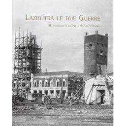 Lazio tra le due guerre. Miscellanea storica del territorio. Ediz. illustrata