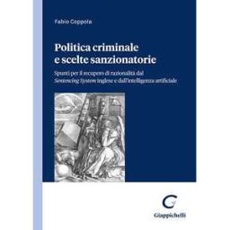 Fabio Coppola Politica criminale e scelte sanzionatorie. Spunti per il recupero di razionalità dal Sentencing System inglese e dall'intelligenza artificiale