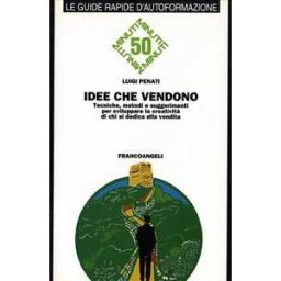 Luigi Penati Idee che vendono. Tecniche, metodi e suggerimenti per sviluppare la creatività di chi si dedica alla vendita