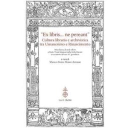 «Ex libris... ne pereant». Cultura libraria e archivistica tra Umanesimo e Rinascimento. Miscellanea di studi offerti a Paolo Tiezzi Mazzoni della Stella Maestri in occasione del suo 70° genetliaco