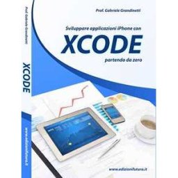 Gabriele Grandinetti Sviluppare applicazioni Iphone con XCode partendo da zero