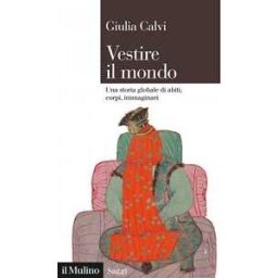 Vestire il mondo. Una storia globale di abiti, corpi, immaginari
