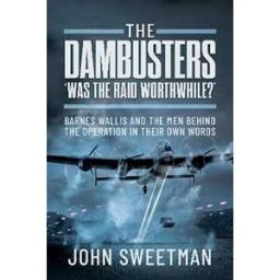 John Sweetman The Dambusters - 'Was the Raid Worthwhile?': Barnes Wallis and the Men Behind the Operation in Their Own Words