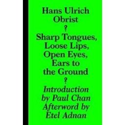 Hans-Ulrich Obrist Sharp Tongues, Loose Lips, Open Eyes, Ears to the Ground