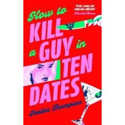 Shailee Thompson How to Kill a Guy in Ten Dates: The must-have sexy, funny and scary slasher romcom