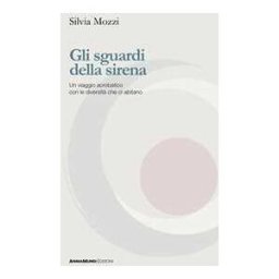 Silvia Mozzi Gli sguardi della sirena. Un viaggio acrobatico con le diversità che ci abitano