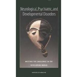 Institute of Medicine;Board on Global Health;Committee on Nervous System Disorders in Developing Countries Neurological, Psychiatric, and Developmental Disorders: Meeting the Challenge in the Developing World
