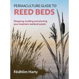 Feidhlim Harty Permaculture Guide to Reed Beds: Designing, Building and Planting Your Treatment Wetland System