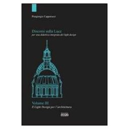 Piergiorgio Capparucci Discorsi sulla luce per una didattica integrata del light design. Vol. 3: Il light design per l'architettura