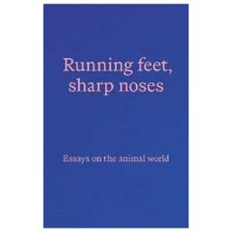 Running feet, sharp noses: Essays on the animal world