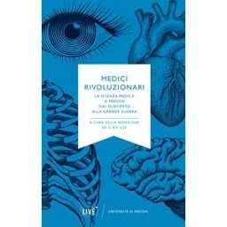 Medici rivoluzionari. La scienza medica a Padova dal Duecento alla grande guerra. Nuova ediz.