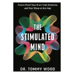 Tommy Wood The Stimulated Mind: Future-Proof Your Brain from Dementia and Stay Sharp at Any Age