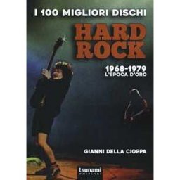 Gianni Della Cioppa I 100 migliori dischi hard rock. 1968-1979, l'epoca d'oro