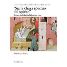 «Sia la chasa spechio del spirito». Abitare in Friuli nel Quattrocento. Ediz. illustrata