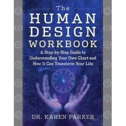 Karen Parker The Human Design Workbook: A Step by Step Guide to Understanding Your Own Chart and How it Can Transform Your Life