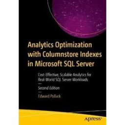 Edward Pollack Analytics Optimization with Columnstore Indexes in Microsoft SQL Server: Cost-Effective, Scalable Analytics for Real-World SQL Server Workloads