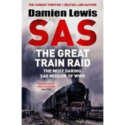 Damien Lewis SAS The Great Train Raid: The Most Daring SAS Mission of WWII