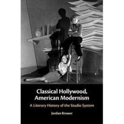 Jordan Brower Classical Hollywood, American Modernism: A Literary History of the Studio System