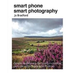 Jo Bradford Smart Phone Smart Photography: Simple Techniques for Taking Incredible Pictures with iPhone and Android