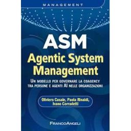 Oliviero Casale;Paola Rinaldi;Ivano Corradetti ASM Agentic System Management. Un modello per governare la coagency tra persone e agenti AI nelle organizzazioni