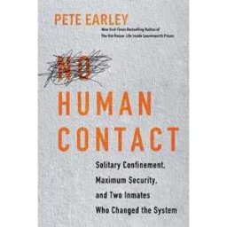 Pete Earley No Human Contact: Solitary Confinement, Maximum Security, and Two Inmates Who Changed the System