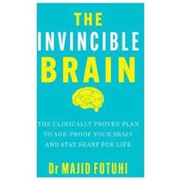 Dr Majid Fotuhi The Invincible Brain: The Clinically Proven Plan to Age-Proof Your Brain and Stay Sharp for Life