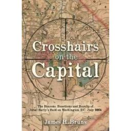 James H Bruns Crosshairs on the Capital: Jubal Early's Raid on Washington, D.C., July 1864: Reasons, Reactions, and Results