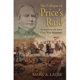 Mark A. Lause The Collapse of Price's Raid: The Beginning of the End in Civil War Missouri