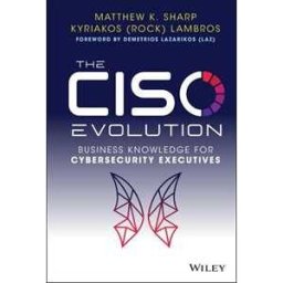 Matthew K. Sharp;Kyriakos Lambros The CISO Evolution: Business Knowledge for Cybersecurity Executives
