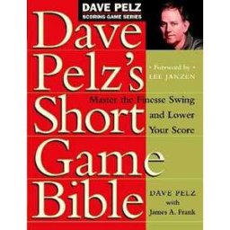 Dave Pelz's Short Game Bible: Master the Finesse Swing and Lower Your Score (Dave Pelz Scoring Game)