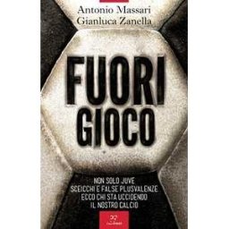 Antonio Massari;Gianluca Zanella Fuori gioco. Non solo Juve. Sceicchi e false plusvalenze. Ecco chi sta uccidendo il nostro calcio